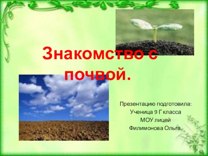 Презентацию подготовила:Ученица 9 Г классаМОУ лицейФилимонова Ольга. Знакомство с почвой.