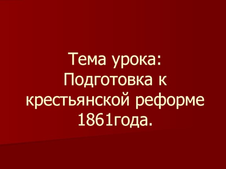 Тема урока: Подготовка к крестьянской реформе 1861года.