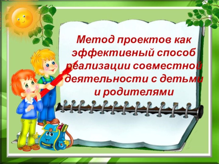 Метод проектов как эффективный способ реализации совместной деятельности с детьми  и родителями