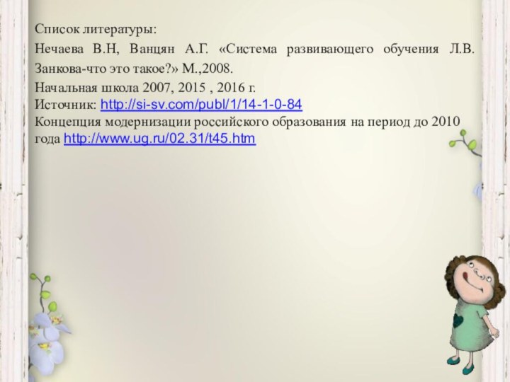 Список литературы:Нечаева В.Н, Ванцян А.Г. «Система развивающего обучения Л.В.Занкова-что это такое?» М.,2008.Начальная