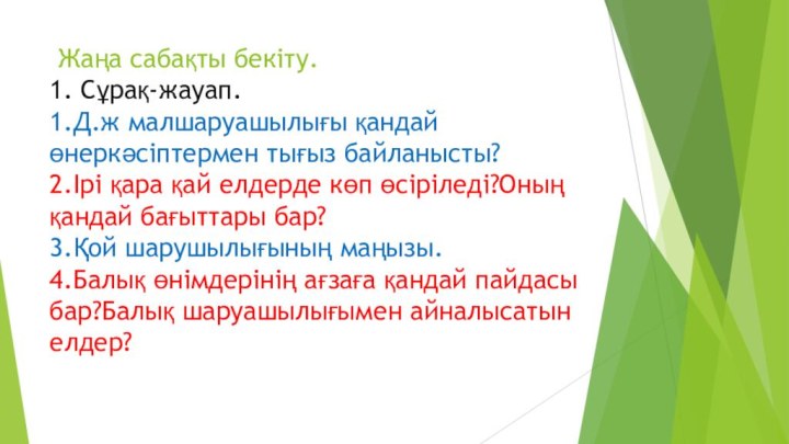 Жаңа сабақты бекіту. 1. Сұрақ-жауап. 1.Д.ж малшаруашылығы қандай өнеркәсіптермен тығыз байланысты?