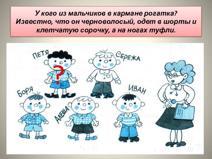 У кого из мальчиков в кармане рогатка? Известно, что он черноволосый, одет