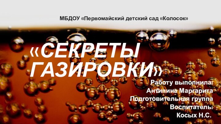 «Секреты газировки»Работу выполнила: Антипина Маргарита Подготовительная группаВоспитатель: Косых Н.С..МБДОУ «Первомайский детский сад «Колосок»