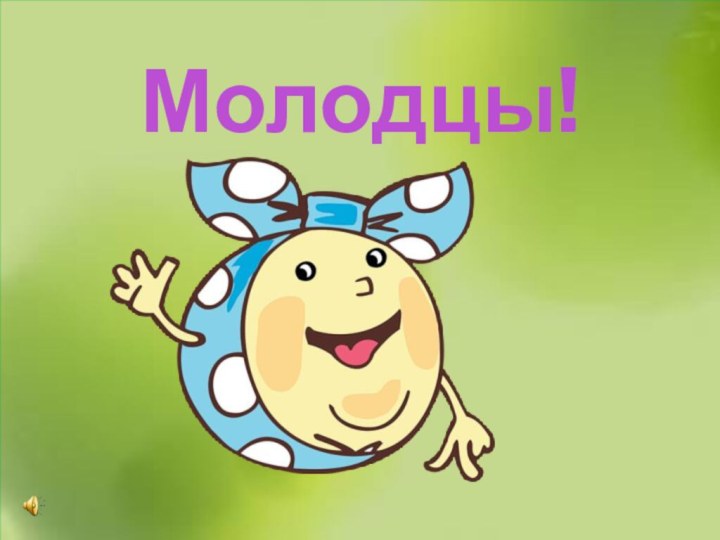 Молодцы!