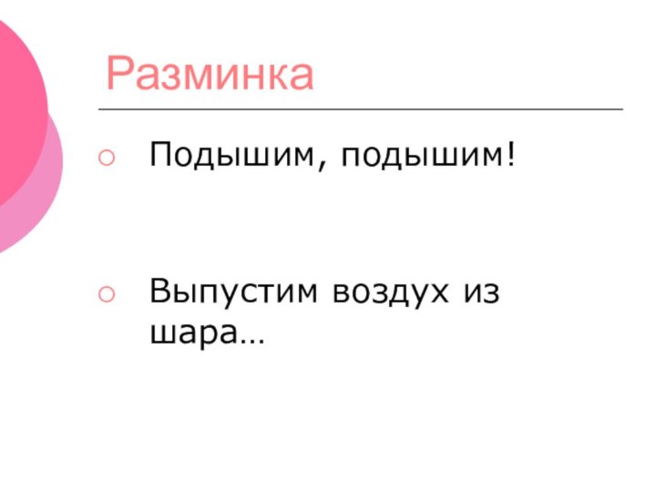 РазминкаПодышим, подышим!Выпустим воздух из шара…