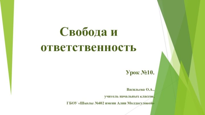 Свобода и ответственностьУрок №10.Васильева О.А.,учитель начальных классов,ГБОУ «Школы №402 имени Алии Молдагуловой»