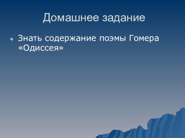 Домашнее заданиеЗнать содержание поэмы Гомера «Одиссея»