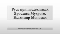 Презентация по истории России, 6 класс. Тема Русь при наследниках Ярослава Мудрого. Владимир Мономах