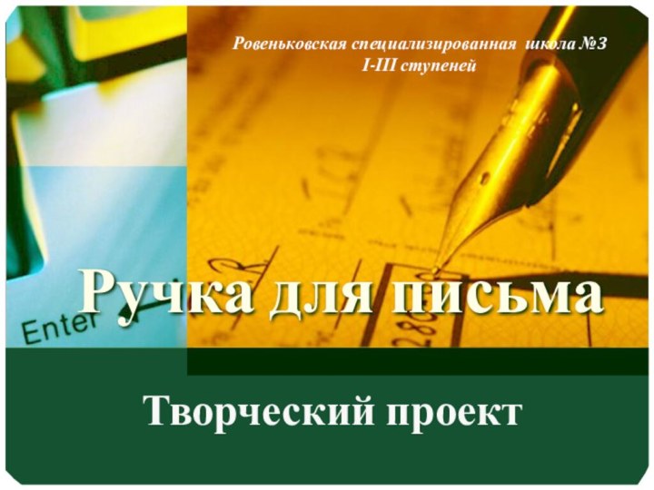 Ручка для письмаТворческий проектРовеньковская специализированная школа №3 І-ІІІ ступеней