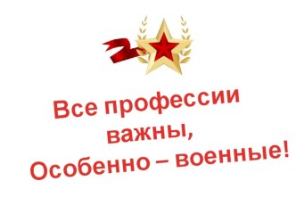 Презентация к внеклассному мероприятию Все профессии важны, особенно- военные!