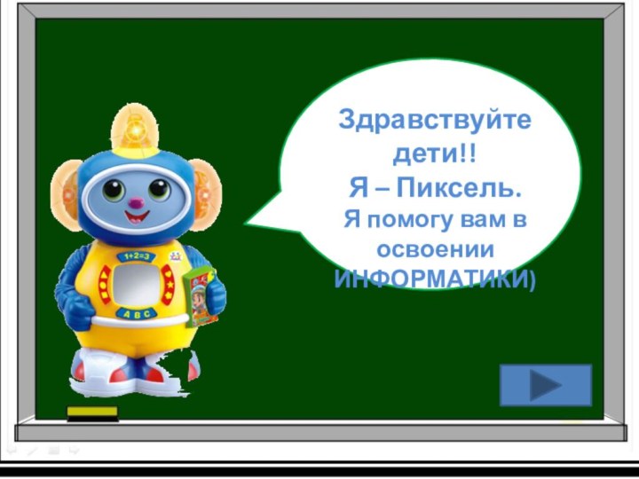 Здравствуйте дети!!Я – Пиксель.Я помогу вам в освоении ИНФОРМАТИКИ)