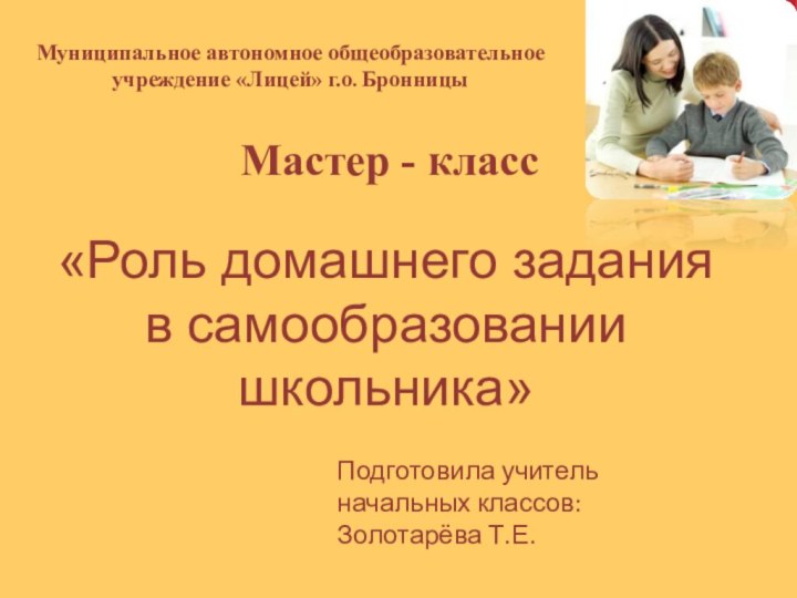 Муниципальное автономное общеобразовательное учреждение «Лицей» г.о. БронницыМастер - класс«Роль домашнего задания в