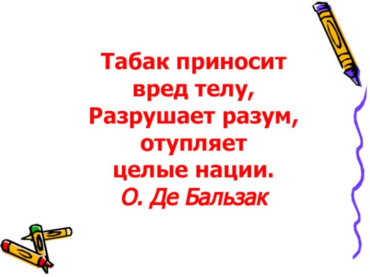 Табак приносит вред телу, Разрушает разум, отупляет целые нации. О. Де Бальзак