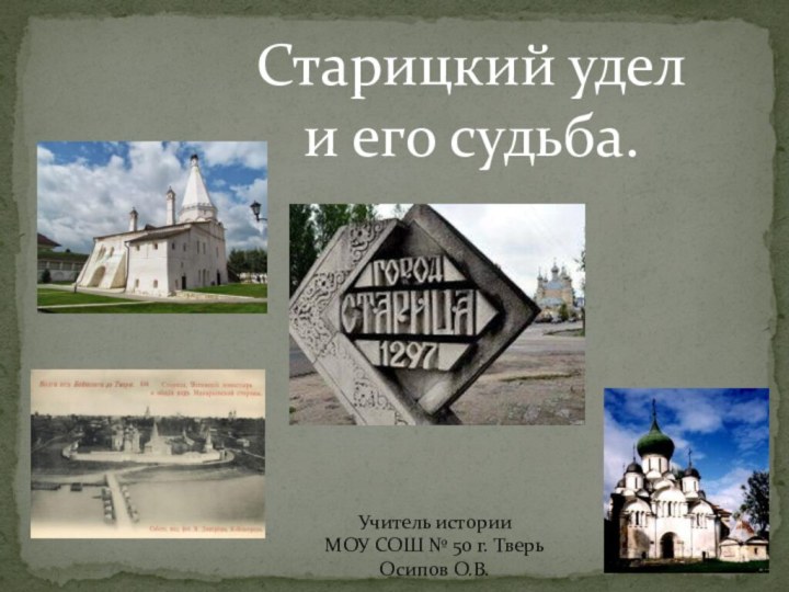 Старицкий удел и его судьба.Учитель истории МОУ СОШ № 50 г. Тверь Осипов О.В.