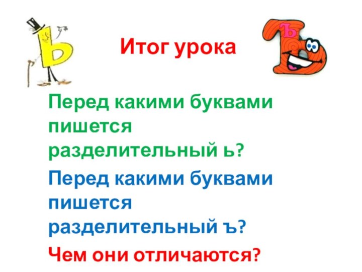 Итог урокаПеред какими буквами пишется разделительный ь?Перед какими буквами пишется разделительный ъ?Чем они отличаются?