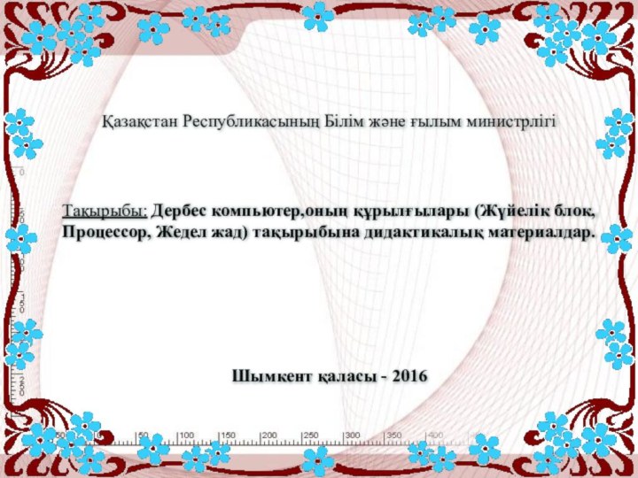 Қазақстан Республикасының Білім және ғылым министрлігі Тақырыбы: Дербес компьютер,оның құрылғылары (Жүйелік блок,