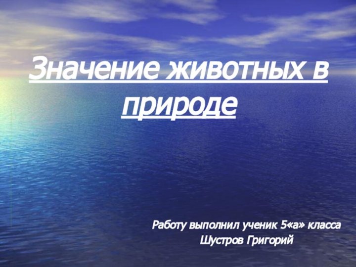 Значение животных в природеРаботу выполнил ученик 5«а» класса Шустров Григорий