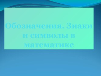 Презентация по алгебре Обозначения.Знаки и символы в математике