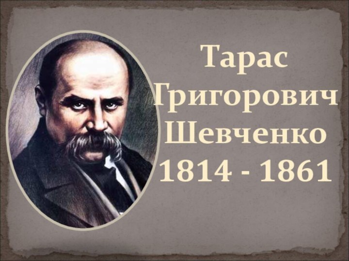 Тарас  Григорович Шевченко  1814 - 1861