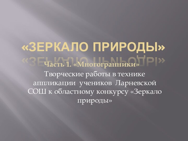 «Зеркало природы»Творческие работы в технике аппликации учеников Ларневской СОШ к областному конкурсу «Зеркало природы»Часть 1. «Многогранники»