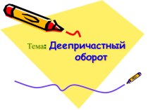 Презентация по русскому языку на тему Деепричастие. Деепричастный оборот