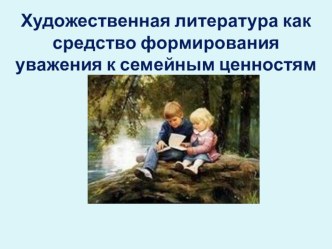 Художественная литература - как средство формирования уважения семейных ценностей