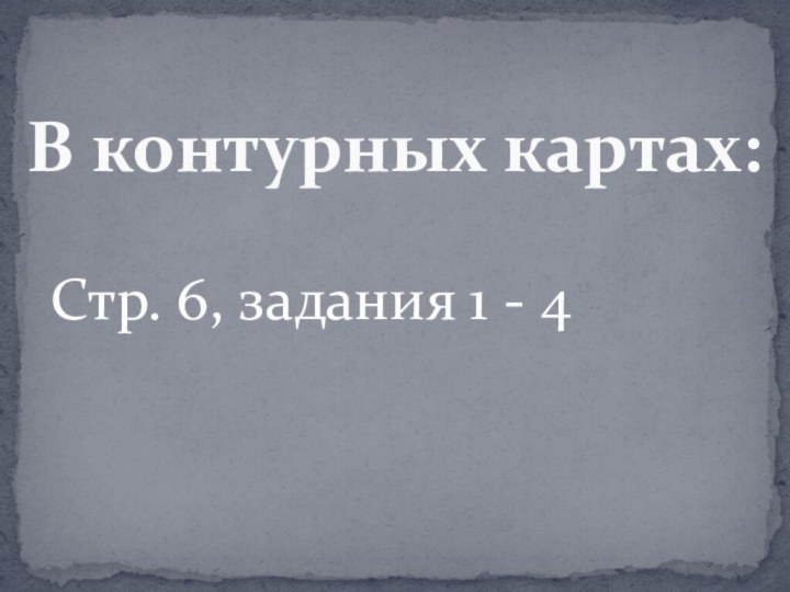 Стр. 6, задания 1 - 4В контурных картах: