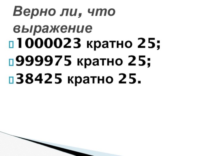 1000023 кратно 25;999975 кратно 25;38425 кратно 25.Верно ли, что выражение