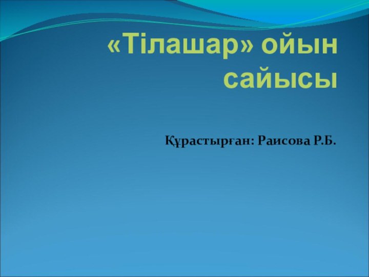 «Тілашар» ойын сайысы Құрастырған: Раисова Р.Б.