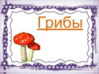 Презентация. 2 класс. Грибы.