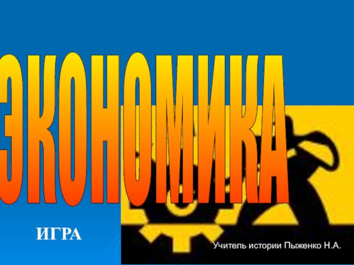 ЭКОНОМИКА ИГРАУчитель истории Пыженко Н.А.