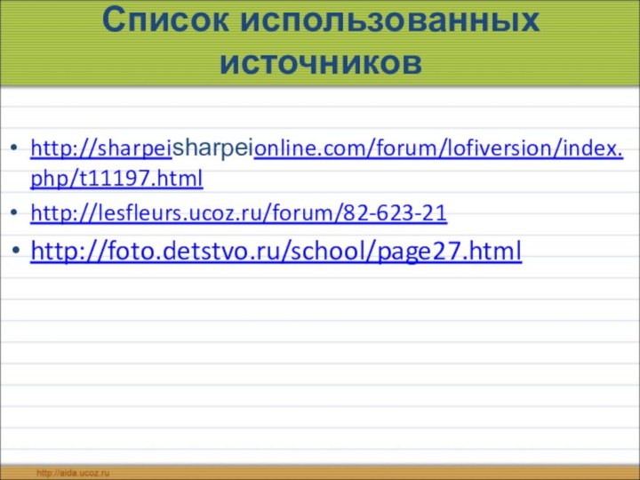 Список использованных источниковhttp://sharpeisharpeionline.com/forum/lofiversion/index.php/t11197.htmlhttp://lesfleurs.ucoz.ru/forum/82-623-21http://foto.detstvo.ru/school/page27.html