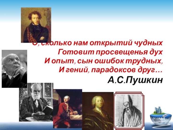 О, сколько нам открытий чудныхГотовит просвещенья духИ опыт, сын ошибок трудных,И