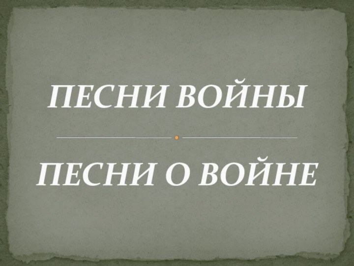 ПЕСНИ ВОЙНЫ  ПЕСНИ О ВОЙНЕ