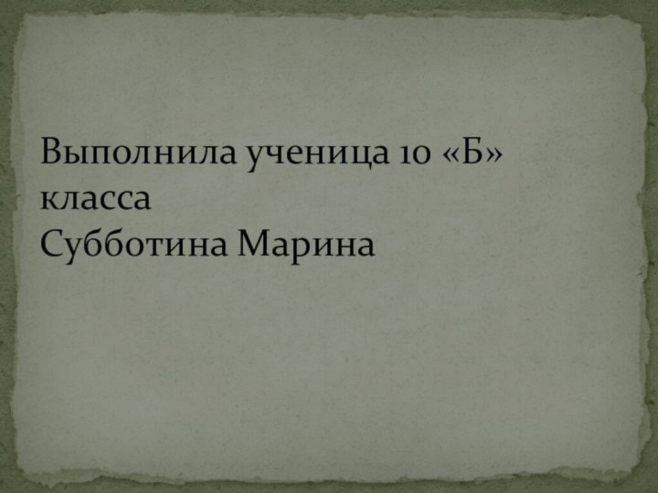 Выполнила ученица 10 «Б» класса Субботина Марина