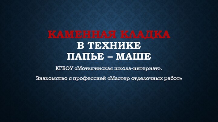 Каменная кладка в технике  папье – машеКГБОУ «Мотыгинская школа-интернат».Знакомство с профессией «Мастер отделочных работ»