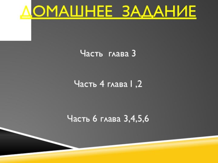 ДОМАШНЕЕ ЗАДАНИЕ Часть глава 3  Часть 4 глава I ,2Часть 6 глава 3,4,5,6