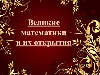 Презентация к исследовательской работе Великие математики и их открытия