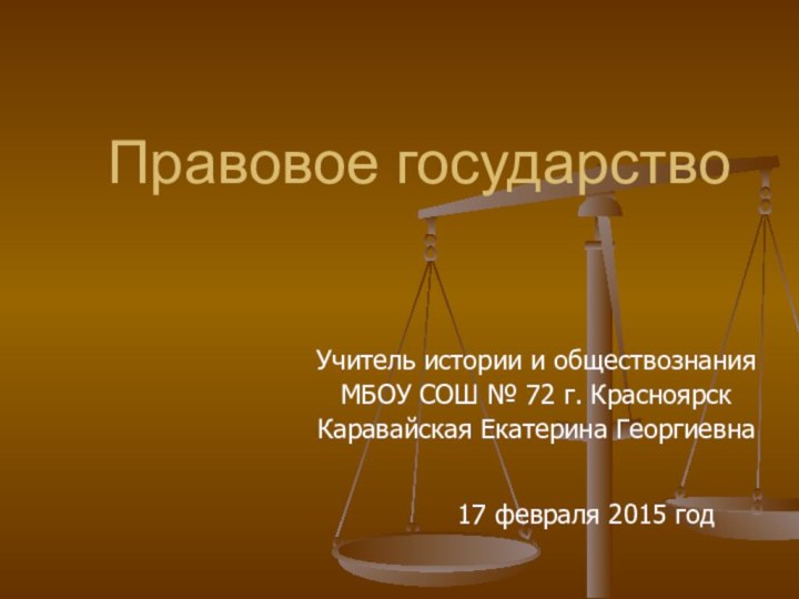 Правовое государство Учитель истории и обществознания МБОУ СОШ № 72 г. КрасноярскКаравайская