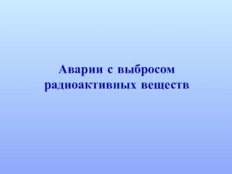 Презентация по ОБЖ на тему Аварии с выбрасом радиоактивных веществ