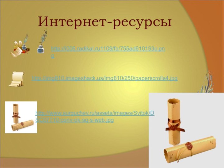 Интернет-ресурсыhttp://i005.radikal.ru1109/fb/755ad610193c.png http://www.surguchev.ru/assets/images/Svitok/DSC07710-conv-ok-sq-s-web.jpghttp://img810.imageshack.us/img810/250/paperscrolls4.jpg