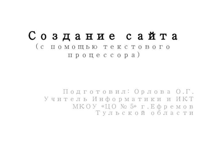 Создание сайта (с помощью текстового процессора) Подготовил: Орлова О.Г.Учитель Информатики и ИКТ