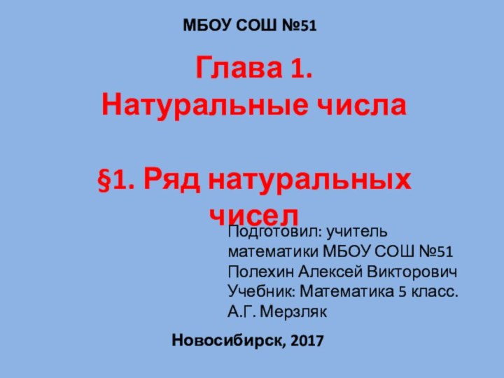 Глава 1. Натуральные числа§1. Ряд натуральных чиселНовосибирск, 2017Подготовил: учитель математики МБОУ СОШ