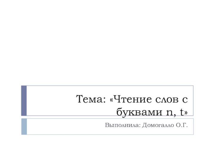 Тема: «Чтение слов с буквами n, t»Выполнила: Домогалло О.Г.