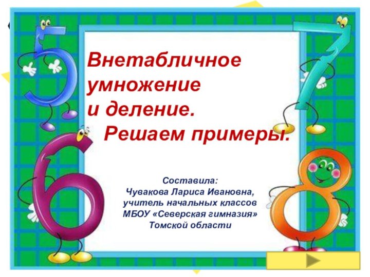 Внетабличное умножение и деление.  Решаем примеры.Составила:Чувакова Лариса Ивановна, учитель начальных классов