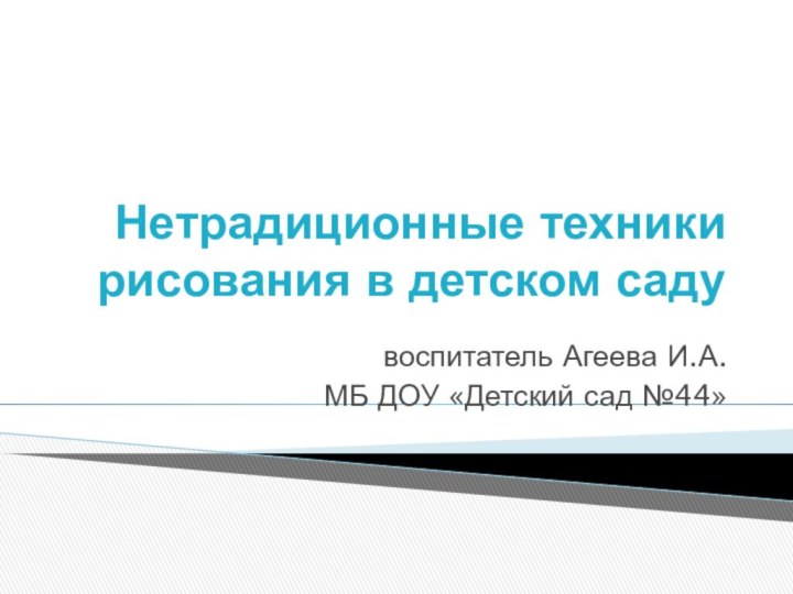 Нетрадиционные техники рисования в детском садувоспитатель Агеева И.А.МБ ДОУ «Детский сад №44»