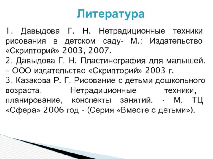 Литература1. Давыдова Г. Н. Нетрадиционные техники рисования в детском саду- М.: Издательство