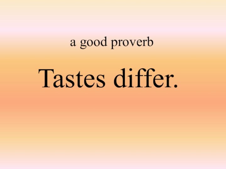 a good proverbTastes differ.