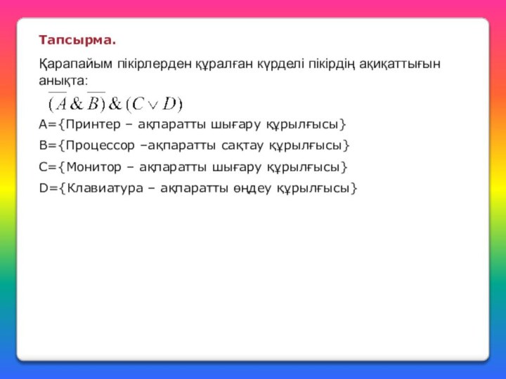 Тапсырма.Қарапайым пікірлерден құралған күрделі пікірдің ақиқаттығын анықта:А={Принтер – ақпаратты шығару құрылғысы} В={Процессор