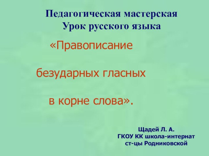 Педагогическая мастерскаяУрок русского языка Щадей Л. А.ГКОУ КК школа-интернат ст-цы Родниковской«Правописание